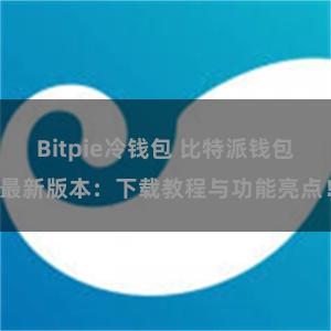 Bitpie冷钱包 比特派钱包最新版本：下载教程与功能亮点！