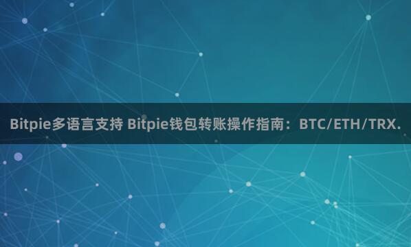 Bitpie多语言支持 Bitpie钱包转账操作指南：BTC/ETH/TRX.