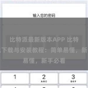 比特派最新版本APP 比特派钱包下载与安装教程：简单易懂，新手必看