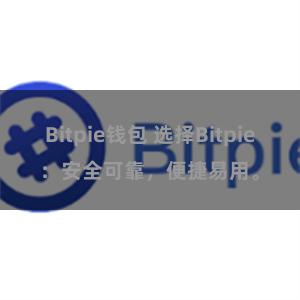 Bitpie钱包 选择Bitpie：安全可靠，便捷易用。