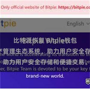 比特派恢复 Bitpie钱包：打造数字资产管理生态系统，助力用户安全存储和便捷交易。