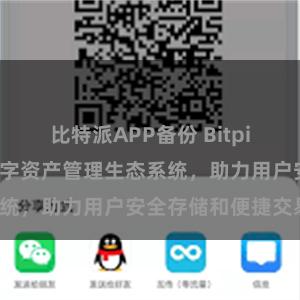 比特派APP备份 Bitpie钱包：打造数字资产管理生态系统，助力用户安全存储和便捷交易。