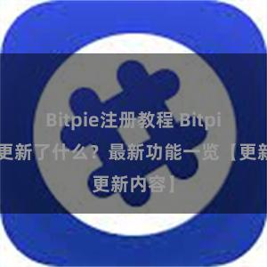 Bitpie注册教程 Bitpie钱包更新了什么？最新功能一览【更新内容】