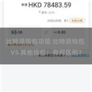 比特派钱包功能 比特派钱包 VS 其他钱包：有何区别？