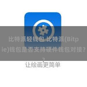 比特派轻钱包 比特派(Bitpie)钱包是否支持硬件钱包对接？