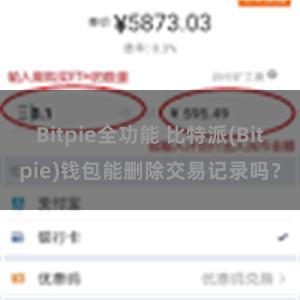 Bitpie全功能 比特派(Bitpie)钱包能删除交易记录吗？