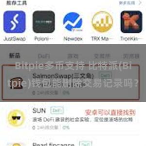 Bitpie多币支持 比特派(Bitpie)钱包能删除交易记录吗？