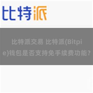 比特派交易 比特派(Bitpie)钱包是否支持免手续费功能？