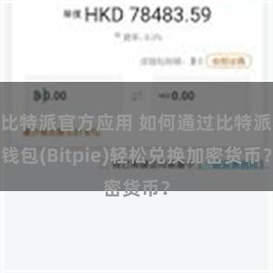 比特派官方应用 如何通过比特派钱包(Bitpie)轻松兑换加密货币？