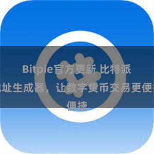 Bitpie官方更新 比特派地址生成器，让数字货币交易更便捷