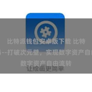 比特派钱包安卓版下载 比特派交易--打破次元壁，实现数字资产自由流转