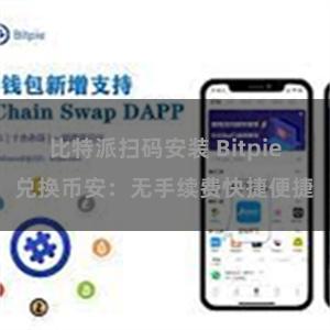 比特派扫码安装 Bitpie兑换币安：无手续费快捷便捷