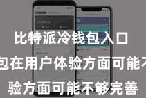 比特派冷钱包入口  其他钱包在用户体验方面可能不够完善