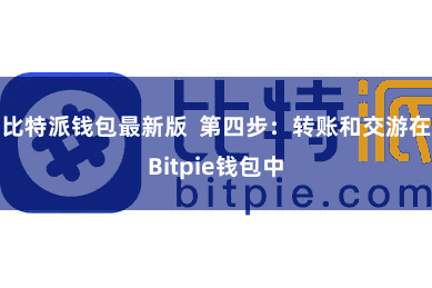 比特派钱包最新版 第四步:转账和交游在Bitpie钱包中