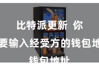 比特派更新  你需要输入经受方的钱包地址