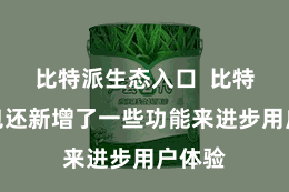 比特派生态入口  比特派钱包还新增了一些功能来进步用户体验