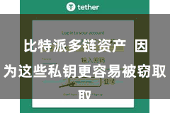 比特派多链资产  因为这些私钥更容易被窃取